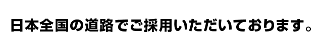 日本全国の道路で御採用いただいております。